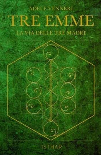 Tre Emme. La via delle tre madri - Adele Venneri - Libro Ishtar Luna-Sol 2023 | libraccio.xyz