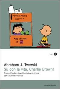 Su con la vita, Charlie Brown! Come affrontare i problemi di ogni giorno con l'aiuto dei Peanuts - Abraham J. Twerski - Libro Mondadori 2000, Oscar saggi | libraccio.xyz