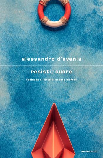 Resisti, cuore. L'Odissea e l'arte di essere mortali - Alessandro D'Avenia - Libro Mondadori 2023, Scrittori italiani e stranieri | libraccio.xyz
