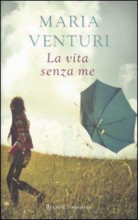 La vita senza me - Maria Venturi - Libro Rizzoli 2010, I libri di Maria Venturi | libraccio.xyz