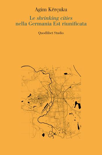 Le shrinking cities nella Germania Est riunificata - Kërçuku Agim - Libro Quodlibet 2023, Quodlibet studio. Città e paesaggio. Saggi | libraccio.xyz