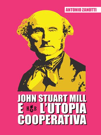 John Stuart Mill e l'utopia cooperativa - Antonio Zanotti - Libro Homeless Book 2020, Prassi cooperative | libraccio.xyz