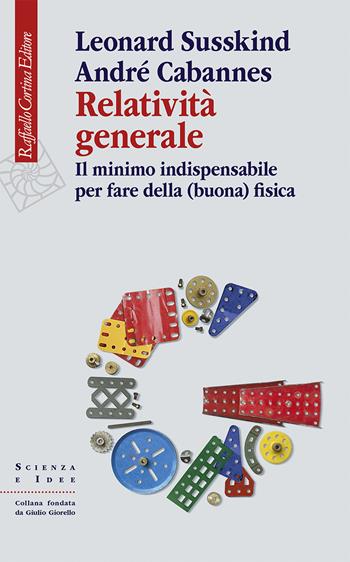 Relatività generale. Il minimo indispensabile per fare della (buona) fisica - Leonard Susskind, André Cabannes - Libro Raffaello Cortina Editore 2024, Scienza e idee | libraccio.xyz