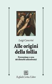 Alle origini della follia. Prevenzione e cura dei disturbi schizofrenici