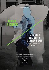 Il nostro desiderio è senza nome. Scritti politici. K-punk. Vol. 1