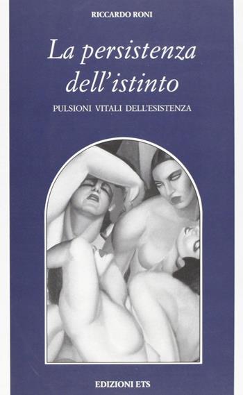 La persistenza dell'istinto. Pulsioni vitali dell'esistenza - Riccardo Roni - Libro Edizioni ETS 2007, Filosofia | libraccio.xyz