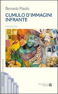 Cumulo d'immagini infrante - Bernardo Maiolo - Libro Mauro Pagliai Editore 2010, Biblioteca di letteratura | libraccio.xyz