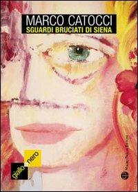 Sguardi bruciati di Siena - Marco Catocci - Libro Mauro Pagliai Editore 2011, Giallo & nero. I colori del brivido | libraccio.xyz