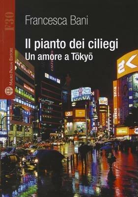 Il pianto dei ciliegi. Un amore a Tokyo - Francesca Bani - Libro Mauro Pagliai Editore 2012, Formula30 | libraccio.xyz
