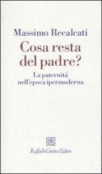 Cosa resta del padre? La paternità nell'epoca ipermoderna - Massimo Recalcati - Libro Raffaello Cortina Editore 2010, I fili | libraccio.xyz