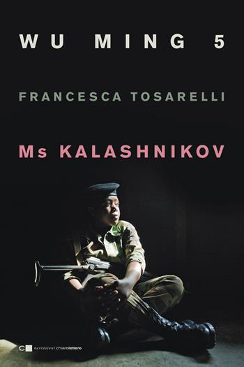 Ms Kalashnikov - Wu Ming 5, Francesca Tosarelli - Libro Chiarelettere 2016, Narrazioni | libraccio.xyz