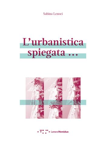 L' urbanistica spiegata... - Sabina Lenoci - Libro LetteraVentidue 2021, Alleli/Txt | libraccio.xyz