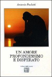 Un amore profondissimo e disperato - Antonio Paoletti - Libro Montedit 2011, I gigli | libraccio.xyz