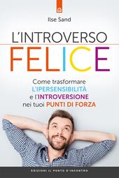 L'introverso felice. Come trasformare l'ipersensibilità e l'introversione nei tuoi punti di forza