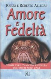 Amore e fedeltà. Storie vere d'amicizia e fedeltà dei nostri amici cani
