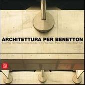 Architettura per Benetton. Grandi progetti per raccontare la cultura di un'azienda. Ediz. illustrata