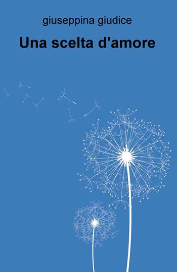 Una scelta d'amore - Giuseppina Giudice - Libro ilmiolibro self publishing 2018, La community di ilmiolibro.it | libraccio.xyz