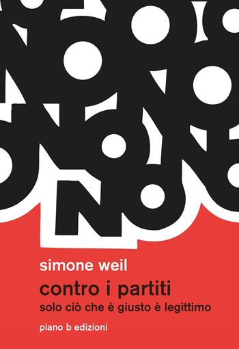 Contro i partiti. Solo ciò che è giusto è legittimo - Simone Weil - Libro Piano B 2017, Elementi | libraccio.xyz