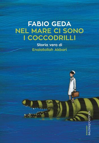 Nel mare ci sono i coccodrilli. Storia vera di Enaiatollah Akbari - Fabio Geda - Libro Baldini + Castoldi 2017, Romanzi e racconti | libraccio.xyz