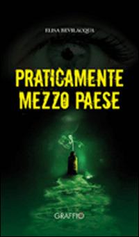 Praticamente mezzo paese - Elisa Bevilacqua - Libro Edizioni del Graffio 2014 | libraccio.xyz