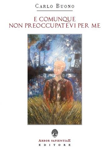 E comunque non preoccupatevi per me - Carlo Buono - Libro Arbor Sapientiae Editore 2016 | libraccio.xyz
