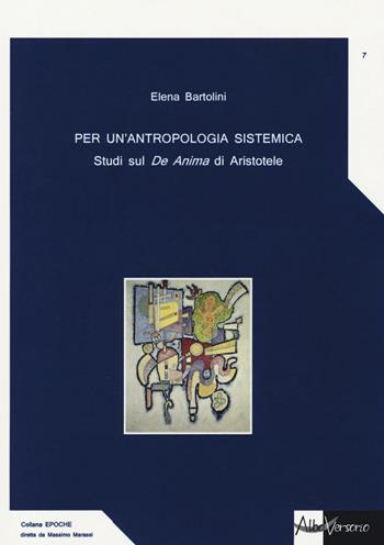 Per un'antropologia sistemica. Studi sul «De Anima» di Aristotele - Elena Bartolini - Libro AlboVersorio 2016, Epoche | libraccio.xyz