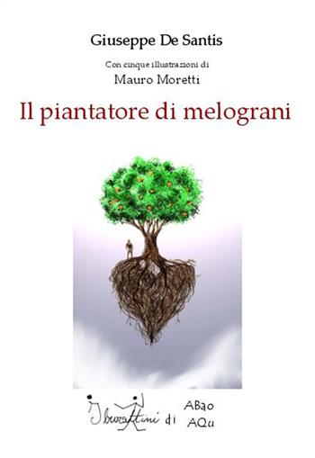 Il piantatore di melograni - Giuseppe De Santis, Mauro Moretti - Libro Abao Aqu 2014 | libraccio.xyz