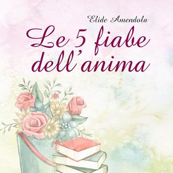 Le 5 fiabe dell'anima - Elide Amendola - Libro Youcanprint 2023 | libraccio.xyz