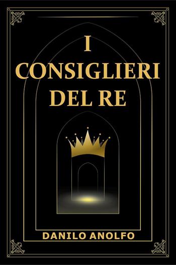 I consiglieri del re - Danilo Anolfo - Libro Youcanprint 2025 | libraccio.xyz