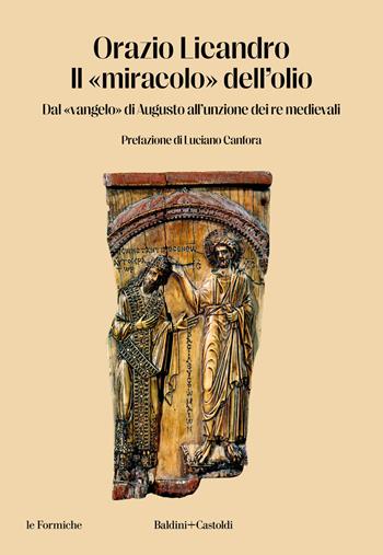Il «miracolo» dell'olio. Dal «vangelo» di Augusto all'unzione dei re medievali - Orazio Licandro - Libro Baldini + Castoldi 2024, Le formiche | libraccio.xyz