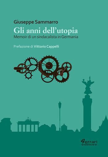 Gli anni dell'utopia. Memoir di un sindacalista in Germania - Giuseppe Sammarro - Libro Ferrari Editore 2021, Biografie/Memoir | libraccio.xyz