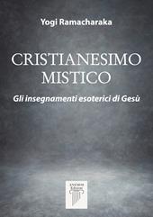 Cristianesimo mistico. Gli insegnamenti esoterici di Gesù. Nuova ediz.