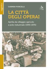 La città degli operai. Aprilia da villaggio agricolo a polo industriale (1945-1970)