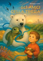 Gli amici della Terra. Un viaggio per scrivere insieme il futuro del mondo